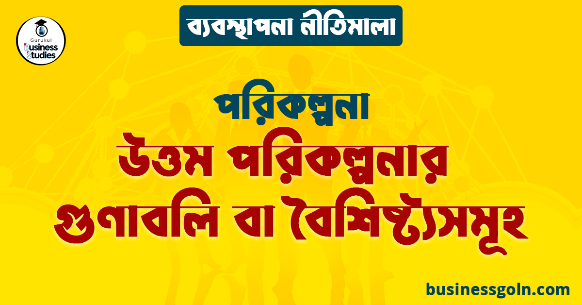 উত্তম পরিকল্পনার গুণাবলি বা বৈশিষ্ট্যসমূহ | পরিকল্পনা | ব্যবস্থাপনা নীতিমালা