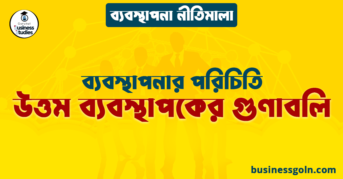 উত্তম ব্যবস্থাপকের গুণাবলি | ব্যবস্থাপনার পরিচিতি | ব্যবস্থাপনা নীতিমালা