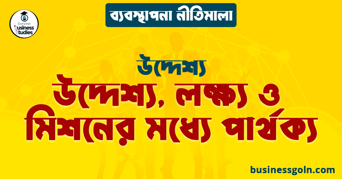 উদ্দেশ্য, লক্ষ্য ও মিশনের মধ্যে পার্থক্য | উদ্দেশ্য | ব্যবস্থাপনা নীতিমালা