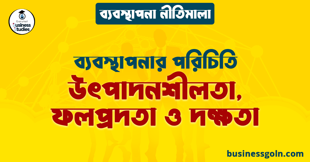 উৎপাদনশীলতা, ফলপ্রদতা ও দক্ষতা | ব্যবস্থাপনার পরিচিতি | ব্যবস্থাপনা নীতিমালা