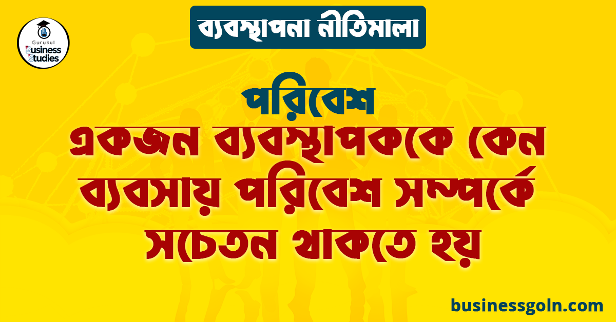 একজন ব্যবস্থাপককে কেন ব্যবসায় পরিবেশ সম্পর্কে সচেতন থাকতে হয় | পরিবেশ | ব্যবস্থাপনা নীতিমালা