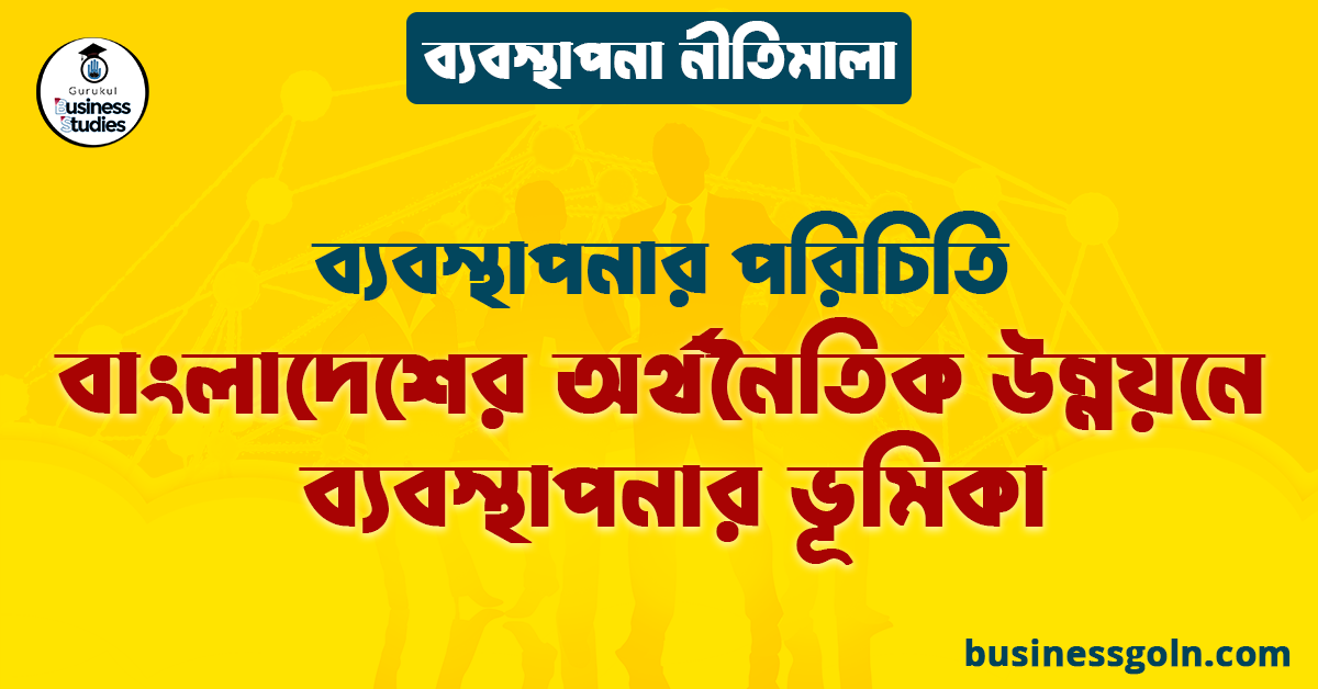 বাংলাদেশের অর্থনৈতিক উন্নয়নে ব্যবস্থাপনার ভূমিকা | ব্যবস্থাপনার পরিচিতি | ব্যবস্থাপনা নীতিমালা