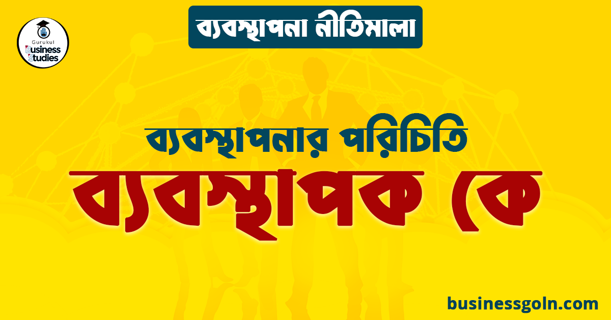 ব্যবস্থাপক কে | ব্যবস্থাপনার পরিচিতি | ব্যবস্থাপনা নীতিমালা