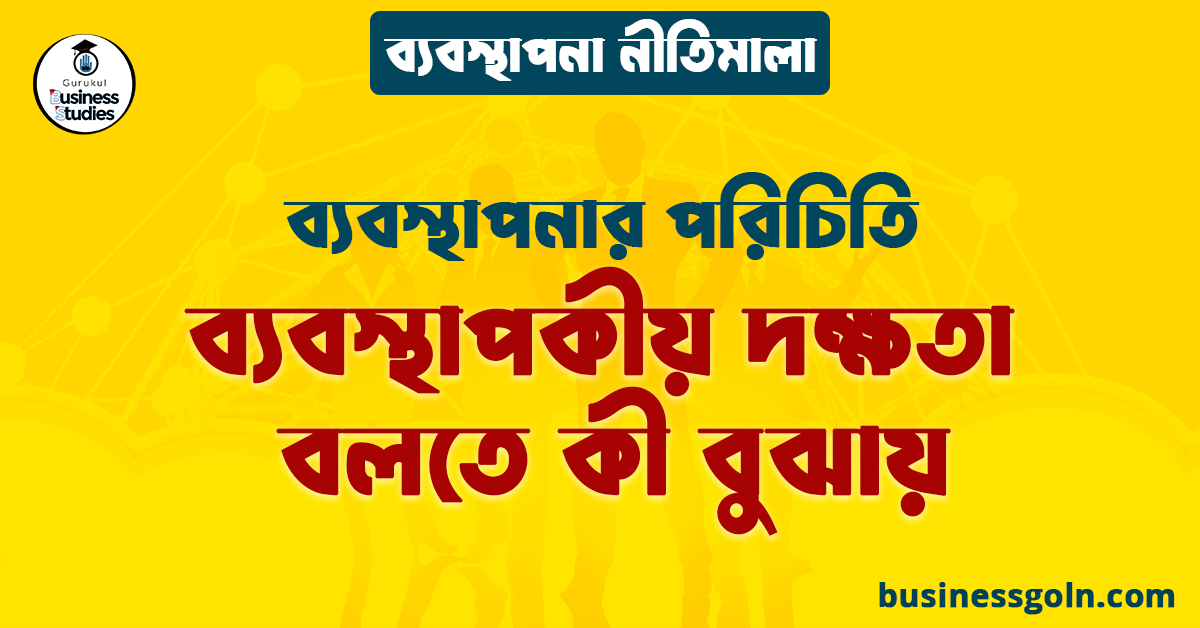ব্যবস্থাপকীয় দক্ষতা বলতে কী বুঝায় | ব্যবস্থাপনার পরিচিতি | ব্যবস্থাপনা নীতিমালা