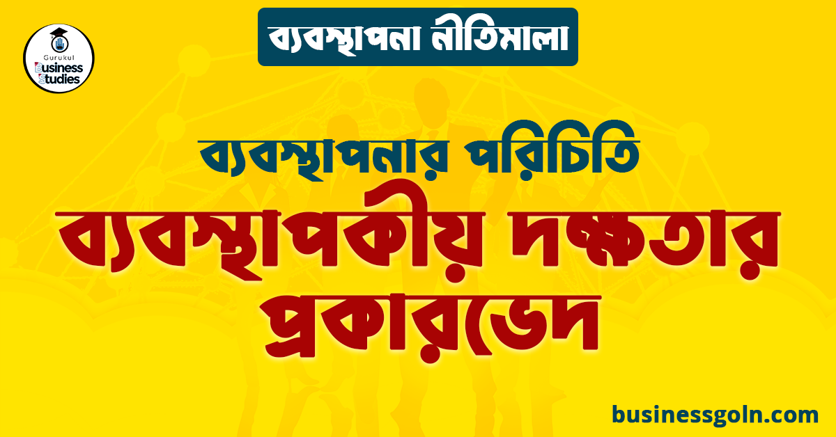 ব্যবস্থাপকীয় দক্ষতার প্রকারভেদ | ব্যবস্থাপনার পরিচিতি | ব্যবস্থাপনা নীতিমালা