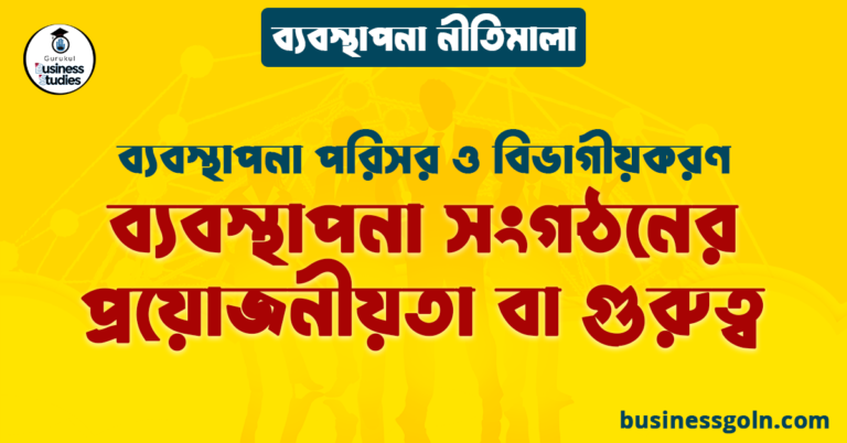 ব্যবস্থাপনা সংগঠনের প্রয়োজনীয়তা বা গুরুত্ব | ব্যবস্থাপনা পরিসর ও বিভাগীয়করণ | ব্যবস্থাপনা নীতিমালা