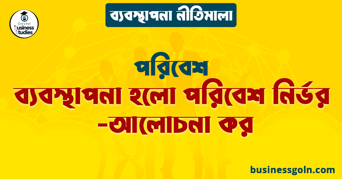 ব্যবস্থাপনা হলো পরিবেশ নির্ভর -আলোচনা কর | পরিবেশ | ব্যবস্থাপনা নীতিমালা