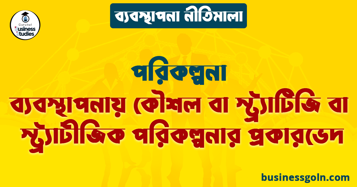 ব্যবস্থাপনায় কৌশল বা স্ট্র্যাটিজি বা স্ট্র্যাটীজিক পরিকল্পনার প্রকারভেদ | পরিকল্পনা | ব্যবস্থাপনা নীতিমালা