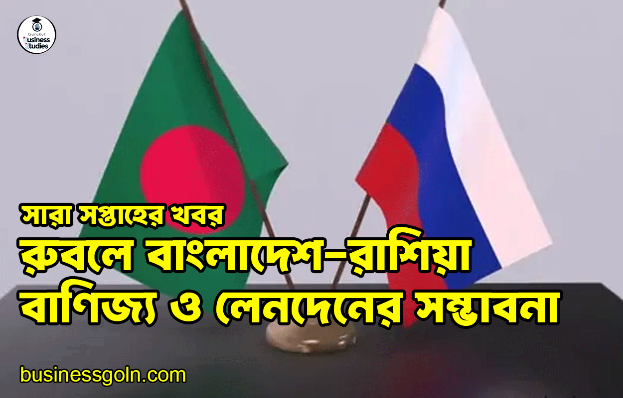 রুবলে বাংলাদেশ-রাশিয়া বাণিজ্য ও লেনদেনের সম্ভাবনা | সারা সপ্তাহের খবর