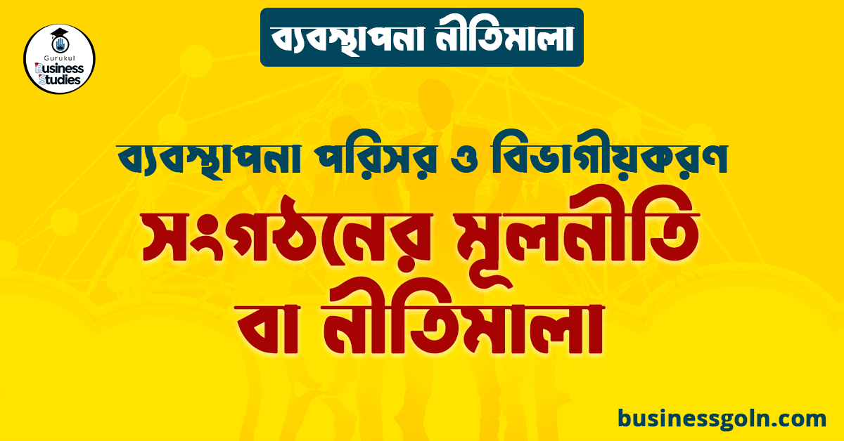 সংগঠনের মূলনীতি বা নীতিমালা | ব্যবস্থাপনা পরিসর ও বিভাগীয়করণ | ব্যবস্থাপনা নীতিমালা