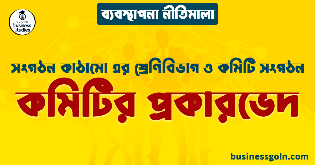 কমিটির প্রকারভেদ | সংগঠন কাঠামো এর শ্রেণিবিভাগ ও কমিটি সংগঠন