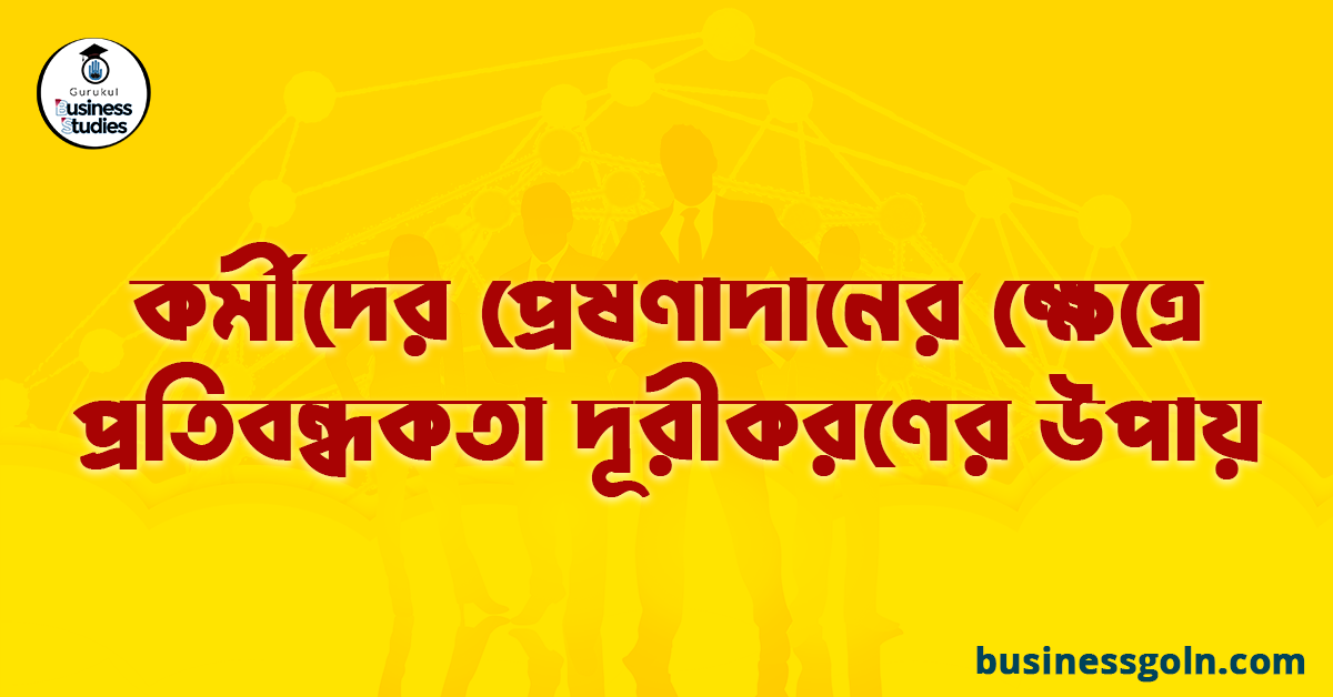 কর্মীদের প্রেষণাদানের ক্ষেত্রে প্রতিবন্ধকতা দূরীকরণের উপায় 