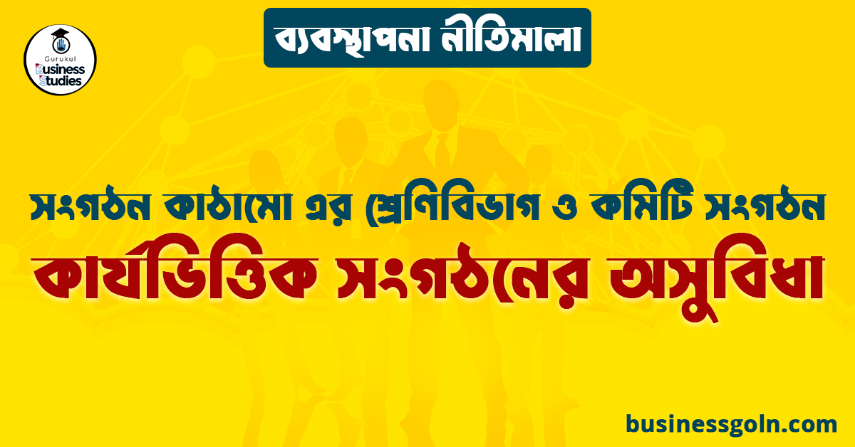 কার্যভিত্তিক সংগঠনের অসুবিধা | সংগঠন কাঠামো এর শ্রেণিবিভাগ ও কমিটি সংগঠন