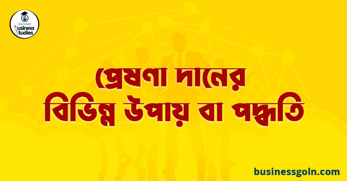 প্রেষণা দানের বিভিন্ন উপায় বা পদ্ধতি