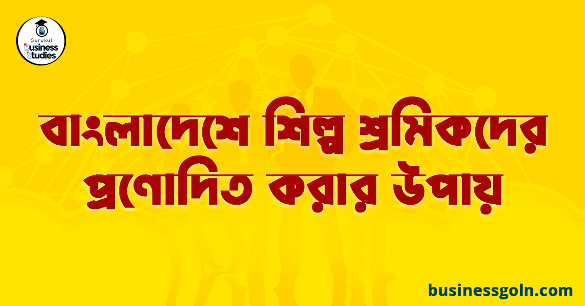 বাংলাদেশে শিল্প শ্রমিকদের প্রণোদিত করার উপায়