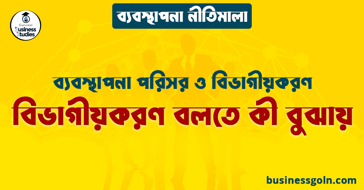 বিভাগীয়করণ বলতে কী বুঝায় | ব্যবস্থাপনা পরিসর ও বিভাগীয়করণ | ব্যবস্থাপনা নীতিমালা