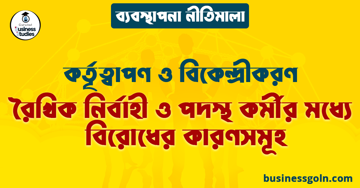 রৈখিক নির্বাহী ও পদস্থ কর্মীর মধ্যে বিরোধের কারণসমূহ | কর্তৃত্বাপণ ও বিকেন্দ্রীকরণ