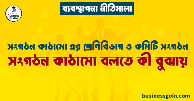 সংগঠন কাঠামো বলতে কী বুঝায় | সংগঠন কাঠামো এর শ্রেণিবিভাগ ও কমিটি সংগঠন | ব্যবস্থাপনা নীতিমালা