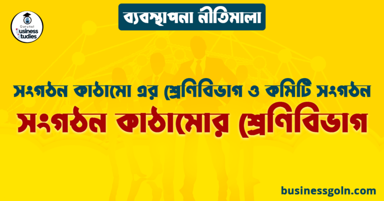 সংগঠন কাঠামোর শ্রেণিবিভাগ | সংগঠন কাঠামো এর শ্রেণিবিভাগ ও কমিটি সংগঠন | ব্যবস্থাপনা নীতিমালা