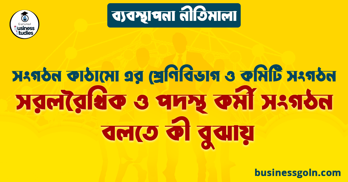 সরলরৈখিক ও পদস্থ কর্মী সংগঠন বলতে কী বুঝায় | সংগঠন কাঠামো এর শ্রেণিবিভাগ ও কমিটি সংগঠন