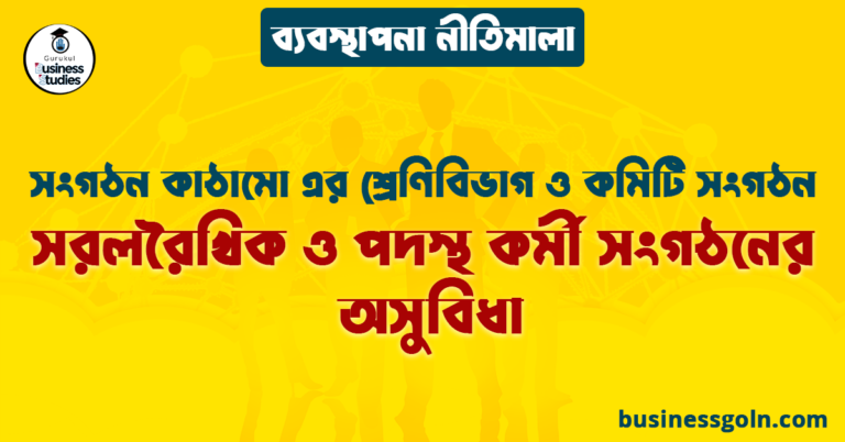 সরলরৈখিক ও পদস্থ কর্মী সংগঠনের অসুবিধা | সংগঠন কাঠামো এর শ্রেণিবিভাগ ও কমিটি সংগঠন