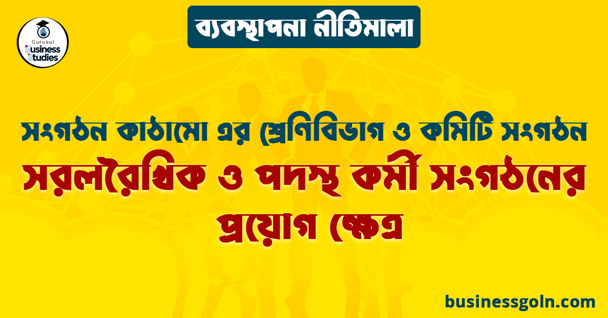 সরলরৈখিক ও পদস্থ কর্মী সংগঠনের প্রয়োগ ক্ষেত্র | সংগঠন কাঠামো এর শ্রেণিবিভাগ ও কমিটি সংগঠন