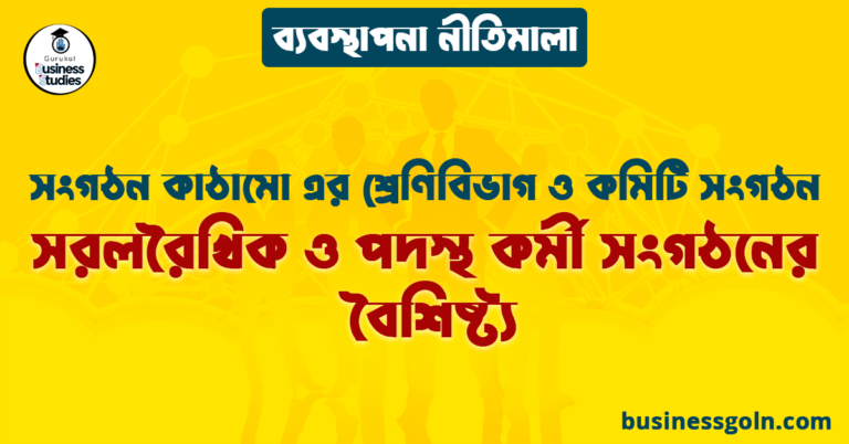 সরলরৈখিক ও পদস্থ কর্মী সংগঠনের বৈশিষ্ট্য | সংগঠন কাঠামো এর শ্রেণিবিভাগ ও কমিটি সংগঠন