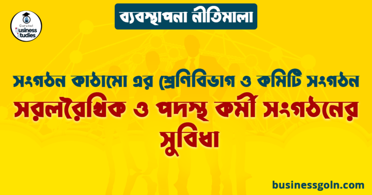 সরলরৈখিক ও পদস্থ কর্মী সংগঠনের সুবিধা | সংগঠন কাঠামো এর শ্রেণিবিভাগ ও কমিটি সংগঠন
