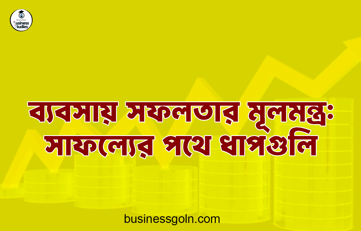 ব্যবসায় সফলতার মূলমন্ত্র: সাফল্যের পথে ধাপগুলি